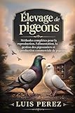  ÉLEVAGE DE PIGEONS: Méthodes complètes pour la reproduction, l’alimentation, la gestion des pigeonniers et la production commerciale de pigeons.