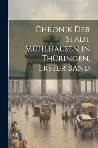 Chronik der Stadt Mühlhausen in Thüringen, Erster Band (German Edition)