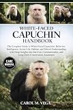 WHITE-FACED CAPUCHIN HANDBOOK: The Complete Guide to White-Faced Capuchins: Behavior, Intelligence, Social Life, Habitat, and Ethical Understanding ... and Long-Term Conservation Awareness