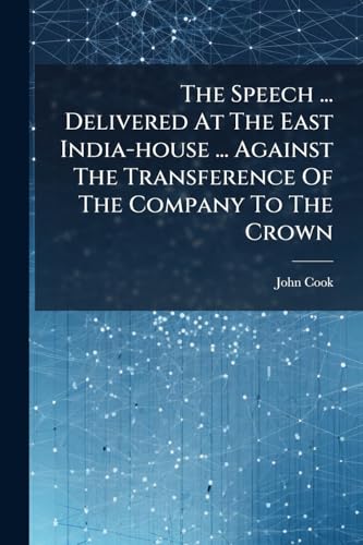 The Speech ... Delivered At The East India-house ... Against The Transference Of The Company To The Crown