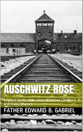Auschwitz Rose: Inspired by the true story of Helena Citrónová and Franz Wunsch-Wow! eBook