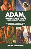 Adam, Where Are You?: And Why this Matters: A Theological Evaluation of the Evolutionist Hermeneutic