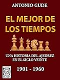 El Mejor de los Tiempos: Una Historia del Ajedrez en el siglo veinte - 1901 - 1960