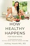 How Healthy Happens for New Moms: A Postpartum Path to Fuel What Healthy Means for YOU