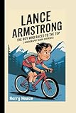  LANCE ARMSTRONG: The Boy Who Raced to the Top (A Biography Book for Kids)