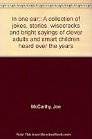 In one ear;: A collection of jokes, stories, wisecracks and bright sayings of clever adults and smart children heard over the years B0007E10CG Book Cover