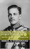 Manuel II el último rey de Portugal: 1889-1932. Los años clave del Portugal de hoy (Spanish Edition)