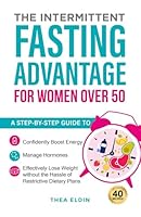 The Intermittent Fasting Advantage for Women Over 50: A step-by-step guide to confidently boost energy, manage hormones, and effectively lose weight without the hassle of restrictive dietary plans B0CX1ML3PS Book Cover