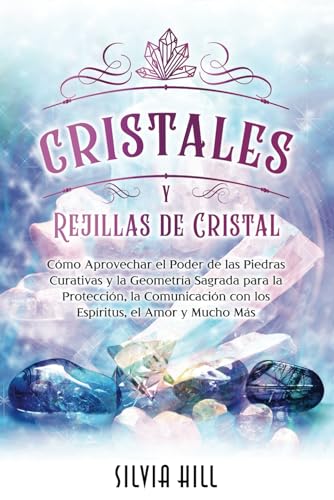 Cristales y Rejillas de Cristal: Cómo aprovechar el poder de las piedras curativas y la geometría sagrada para la protección, la comunicación con los ... el amor y mucho más (Un viaje espiritual)
