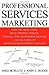 Professional Services Marketing: How the Best Firms Build Premier Brands, Thriving Lead Generation Engines, and Cultures of Business Development Success