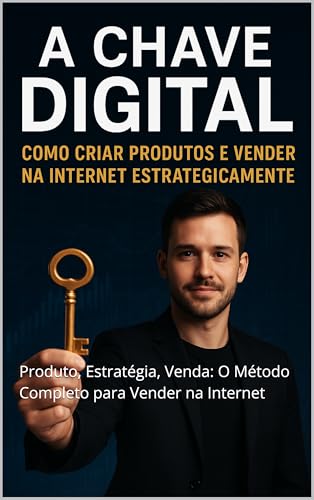 A Chave Digital: Como Criar Produtos e Vender na Internet (Estrategicamente): Produto, Estratégia, Venda: O Método Completo para Vender na Internet - Silva, Edenilto