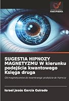 SUGESTIA HIPNOZY MAGNETYZMU W kierunku podejscia kwantowego Ksiega druga (Polish Edition) 6208866758 Book Cover