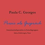 Poesie als Gespräch: Gemeinschaftsprojekte in Schreibgruppen: Ideen, Erfahrungen, Texte