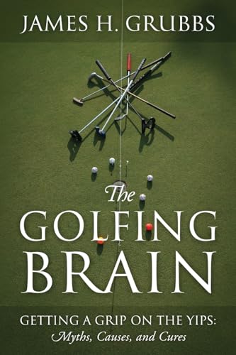 The Golfing Brain: Getting a Grip on the Yips: Myths, Causes, and Cures