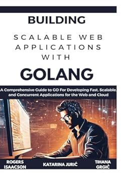 Paperback Building Scalable Web Applications with Golang: A Comprehensive Guide to GO For Developing Fast, Scalable, and Concurrent Applications for the Web and Book