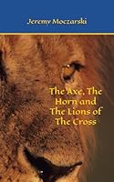 The Axe, The Horn and The Lions of The Cross B0C9KMFQ4F Book Cover