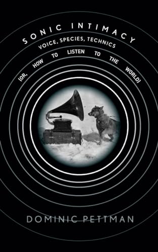 Sonic Intimacy: Voice, Species, Technics (or, How To Listen to the World)