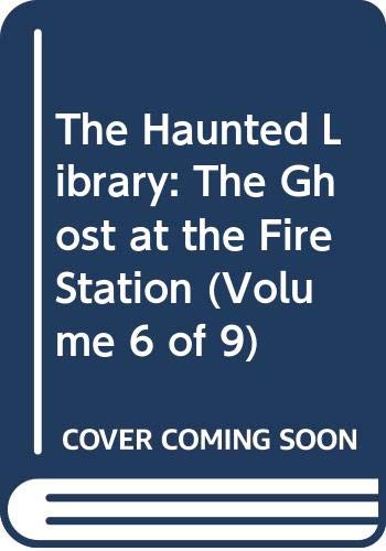 The Haunted Library: The Ghost at the Fire Station (Volume 6 of 9)