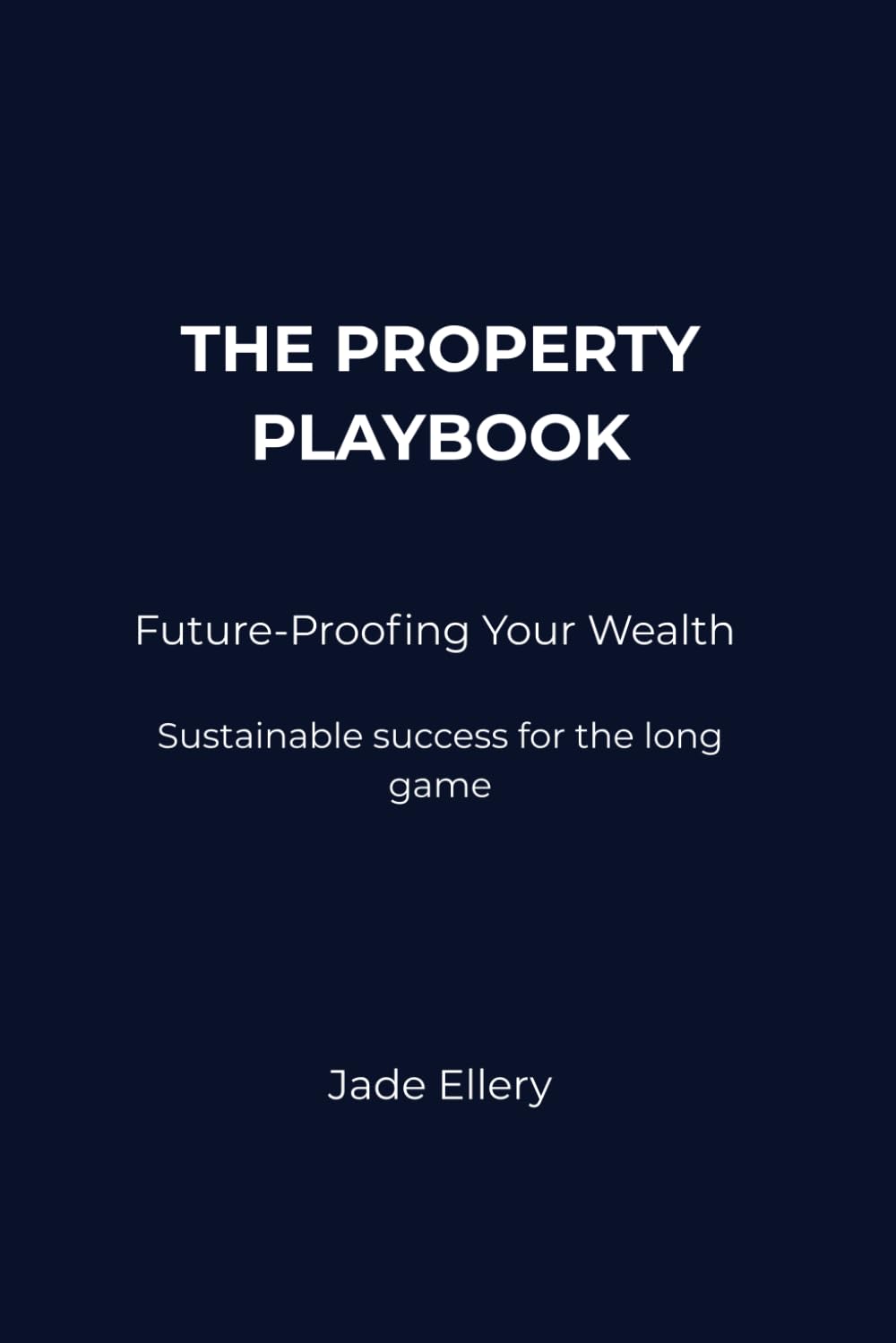The Property Playbook: Future-Proofing Your Wealth: Build sustainable wealth that endures market cycles and protects long-term financial security