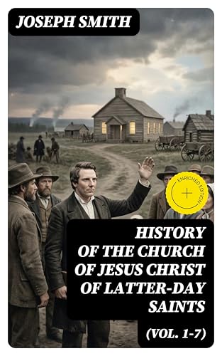 History of the Church of Jesus Christ of Latter-day Saints (Vol. 1-7): Enriched edition. History of Joseph Smith, the Prophet (Complete Edition)