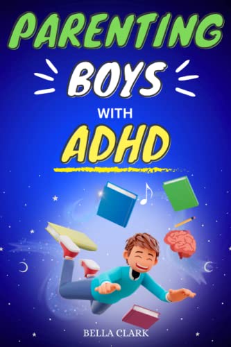 Parenting Boys With ADHD: The Ultimate Guide To Navigating Your Son's Behavior From Early Childhood To Adolescence (Life Skills for Teens)