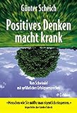 Positives Denken macht krank. Vom Schwindel mit gefährlichen Erfolgsversprechen - Günter Scheich