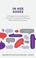 In Her Shoes: A Compilation of Inspiring Stories from the First Decade of the Worcester Women's Oral History Project 1517250986 Book Cover