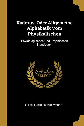 Kadmus, Oder Allgemeine Alphabetik Vom Physikalischen: Physiologischen Und Graphischen Standpunkt (German Edition)