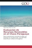  Evaluacion de Recursos Renovables en el Chaco Paraguayo: Para la generacion de electricidad con energia no convencional, que permita diversificar la Matriz Energetica