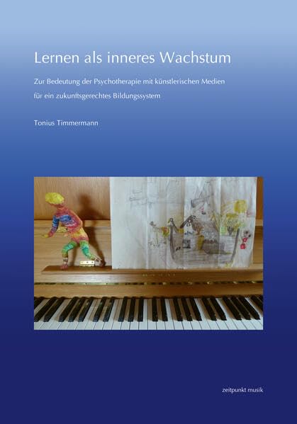 Lernen als inneres Wachstum: Zur Bedeutung der Psychotherapie mit künstlerischen Medien für ein zukunftsgerechtes Bildungssystem (zeitpunkt musik)