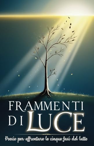 Frammenti di Luce: Poesie per affrontare le cinque fasi del lutto
