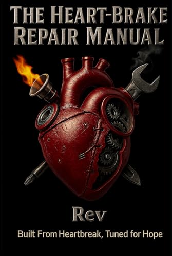 The Heart-Brake Repair Manual: Built From Heartbreak, Tuned For Hope