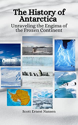 The History of Antarctica: Unraveling the Enigma of the Frozen 