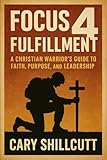 Focus 4 Fulfillment: A Christian Warrior's Guide to Faith, Purpose, and Leadership