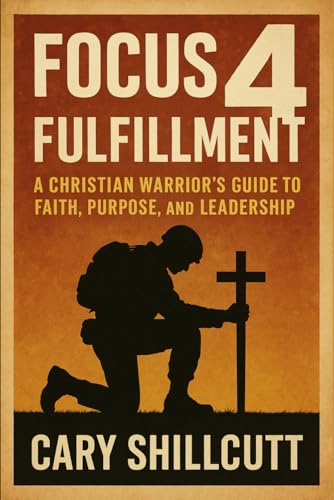 Focus 4 Fulfillment: A Christian Warrior's Guide to Faith, Purpose, and Leadership