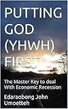 PUTTING GOD (YHWH) FIRST: The Master Key to deal With Economic Recession (English Edition)