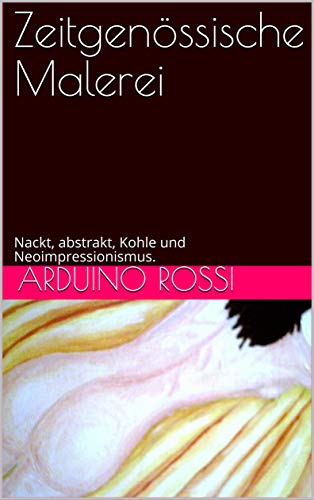 Zeitgenössische Malerei: Nackt, abstrakt, Kohle und Neoimpressionismus. (Arte 44) (German Edition)