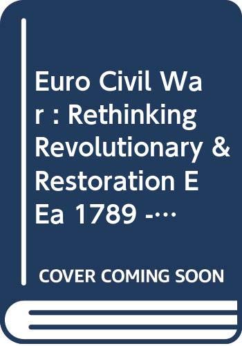 Euro Civil War : Rethinking Revolutionary & Restoration E Ea 1789 - 1850 Ea