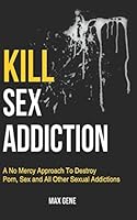 Kill Sex Addiction: A No Mercy Approach To Destroy Porn, Sex and All Other Sexual Addictions (Self Control And Self Discipline Book Series) 198096257X Book Cover