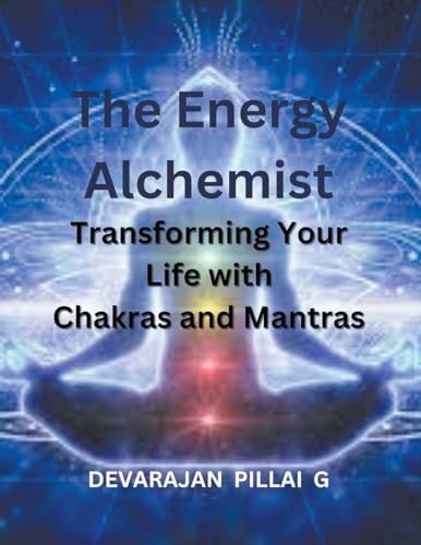 The Energy Alchemist: Transforming Your Life with Chakras and Mantras
