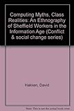 Computing Myths, Class Realities: An Ethnography Of Technology And Working People In Sheffield, England (Conflict and Social Change Series)