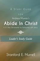 A Study Guide for Andrew Murray's Abide In Christ (Leader's Guide): A 31-Day Devotional for Fellowship with Jesus 1542328454 Book Cover