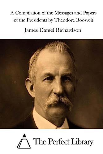 A Compilation of the Messages and Papers of the Presidents by Theodore Roosvelt