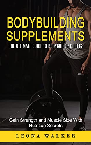 Bodybuilding Supplements: The Ultimate Guide To Bodybuilding Diets (Gain Strength And Muscle Size With Nutrition Secrets): The Ultimate Guide To ... A