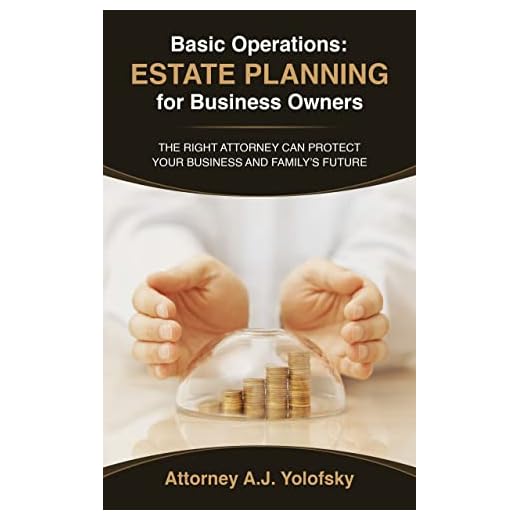 Basic Operations: Estate Planning for Business Owners: The Right Attorney Can Protect Your Business and Family's Future