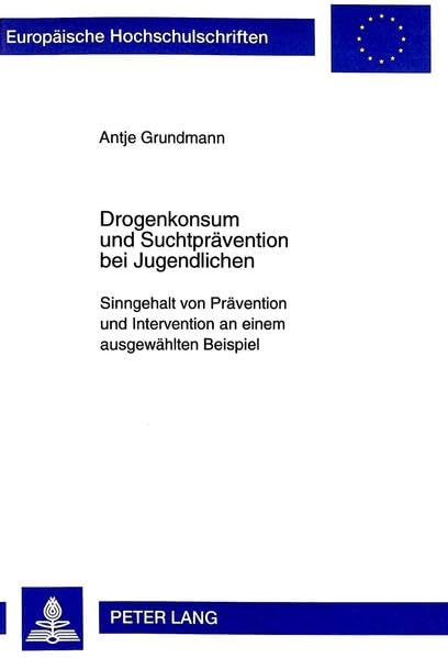 Drogenkonsum und Suchtprävention bei Jugendlichen: Sinngehalt von Prävention und Intervention an einem ausgewählten Beispiel (Europäische ...