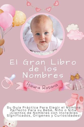 El Gran Libro de los Nombres: Su Guía Práctica Para Elegir el Nombre Perfecto Para su Bebé, Niño o Niña. ¡Cientos de Nombres con Increíbles Significados, Orígenes y Curiosidades!