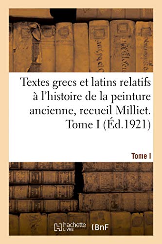 Textes Grecs Et Latins Relatifs À l'Histoire de la Peinture Ancienne, Recueil Milliet. Tome I (French Edition)