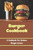 Burger Cookbook: A Cookbook For Serious Burger Lovers