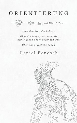 Orientierung: Über den Sinn des Lebens | Über die Frage, was man mit dem eigenen Leben anfangen will | Über das glückliche Leben